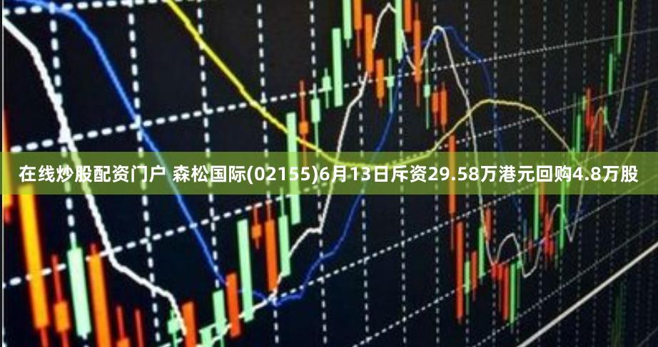 在线炒股配资门户 森松国际(02155)6月13日斥资29.58万港元回购4.8万股