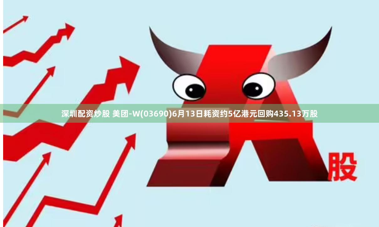 深圳配资炒股 美团-W(03690)6月13日耗资约5亿港元回购435.13万股