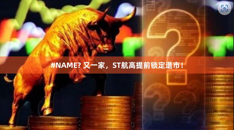 #NAME? 又一家，ST航高提前锁定退市！