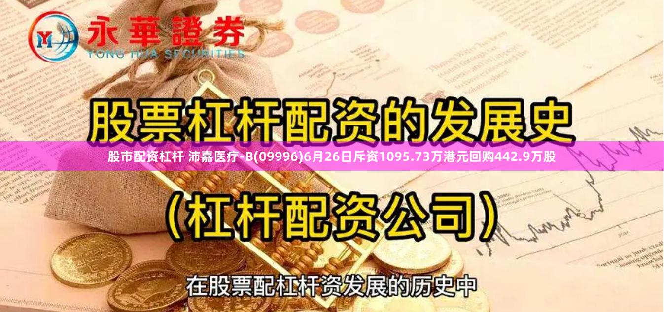 股市配资杠杆 沛嘉医疗-B(09996)6月26日斥资1095.73万港元回购442.9万股