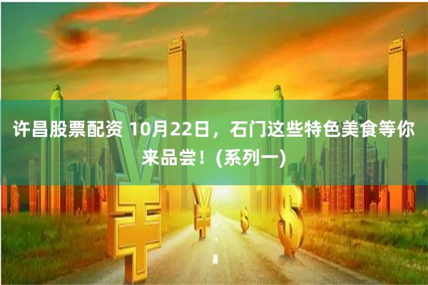 许昌股票配资 10月22日，石门这些特色美食等你来品尝！(系列一)