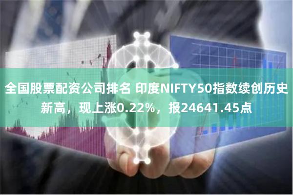 全国股票配资公司排名 印度NIFTY50指数续创历史新高，现上涨0.22%，报24641.45点