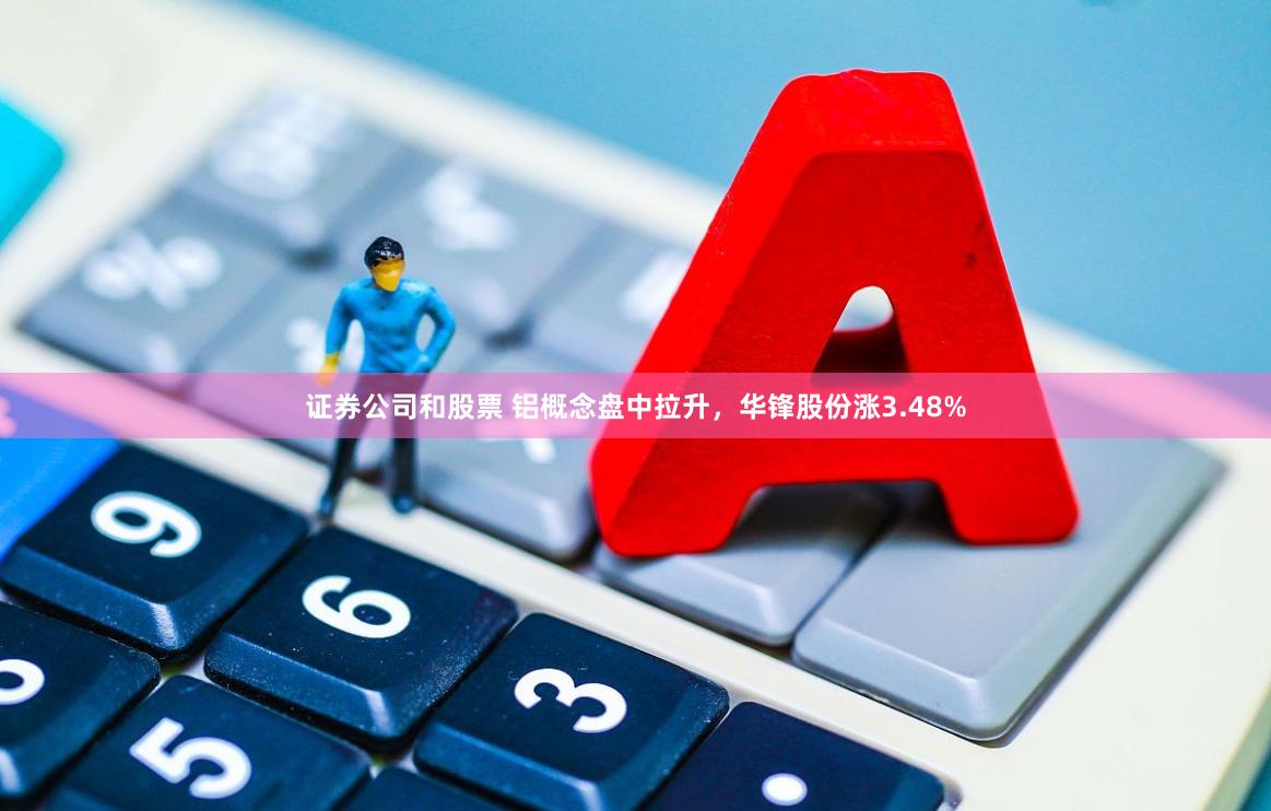 证券公司和股票 铝概念盘中拉升，华锋股份涨3.48%