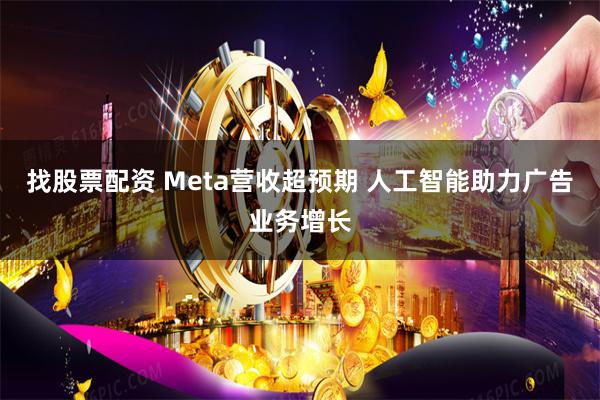 找股票配资 Meta营收超预期 人工智能助力广告业务增长