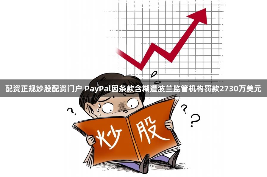 配资正规炒股配资门户 PayPal因条款含糊遭波兰监管机构罚款2730万美元