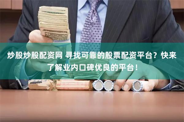 炒股炒股配资网 寻找可靠的股票配资平台？快来了解业内口碑优良的平台！