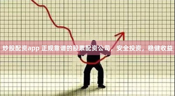 炒股配资app 正规靠谱的股票配资公司，安全投资，稳健收益