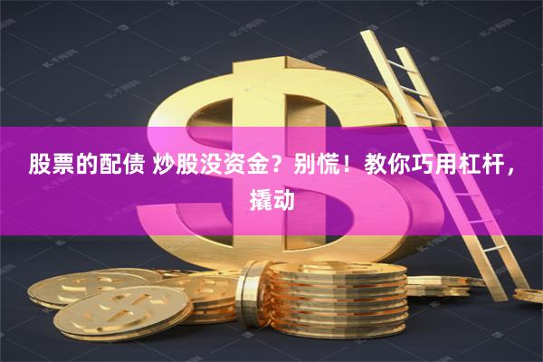 股票的配债 炒股没资金？别慌！教你巧用杠杆，撬动