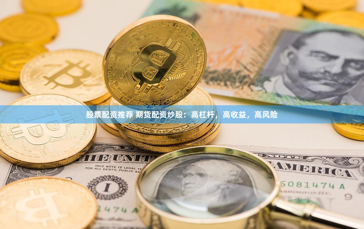 股票配资推荐 期货配资炒股：高杠杆，高收益，高风险