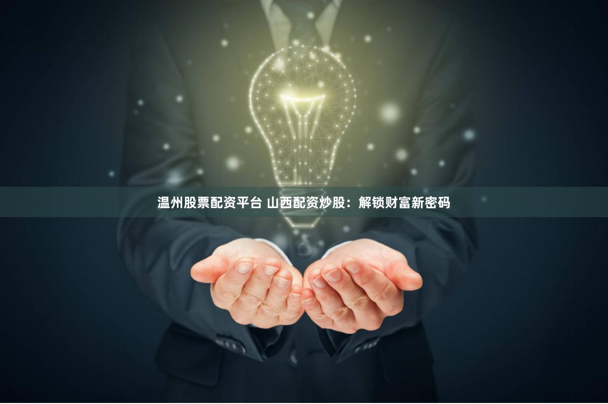 温州股票配资平台 山西配资炒股：解锁财富新密码