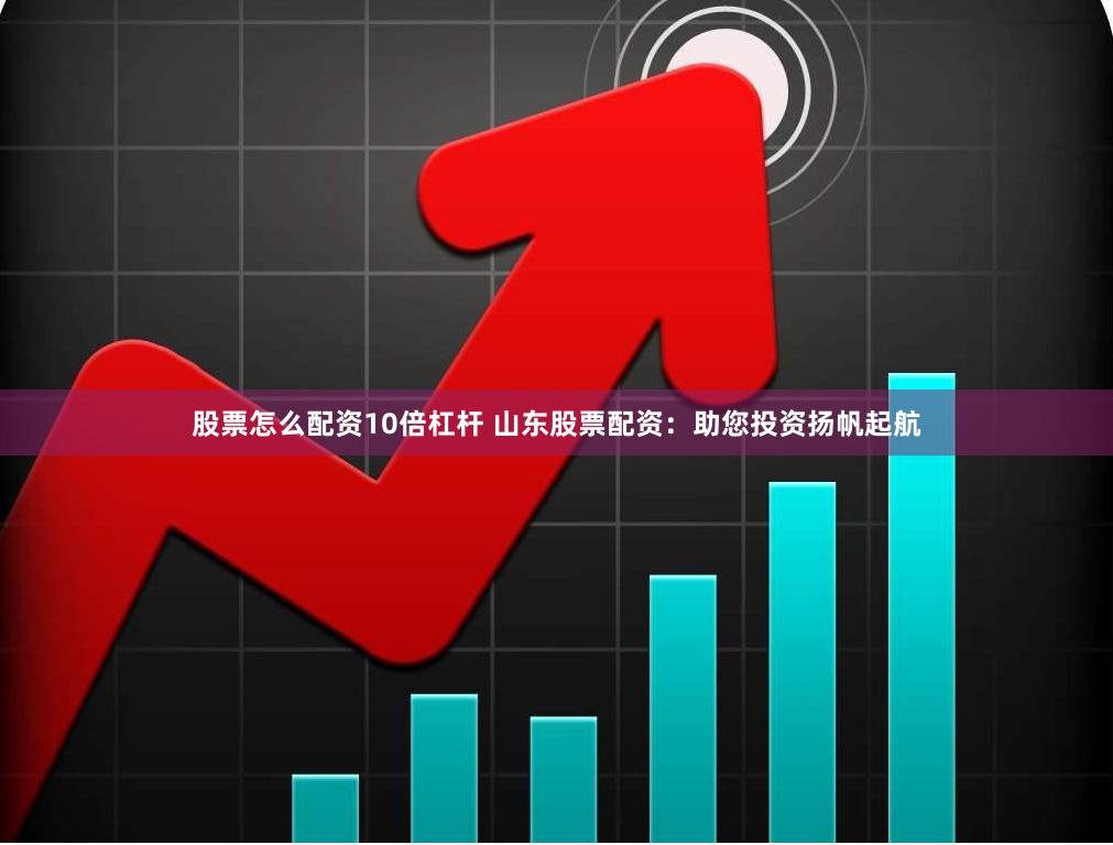股票怎么配资10倍杠杆 山东股票配资：助您投资扬帆起航