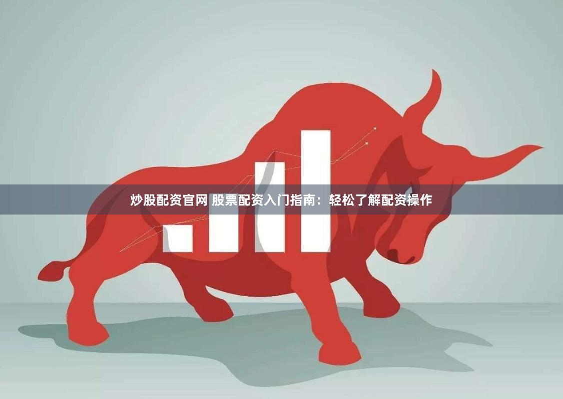 炒股配资官网 股票配资入门指南：轻松了解配资操作