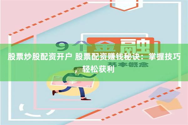 股票炒股配资开户 股票配资赚钱秘诀：掌握技巧，轻松获利