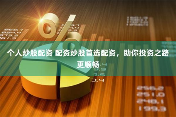 个人炒股配资 配资炒股首选配资，助你投资之路更顺畅