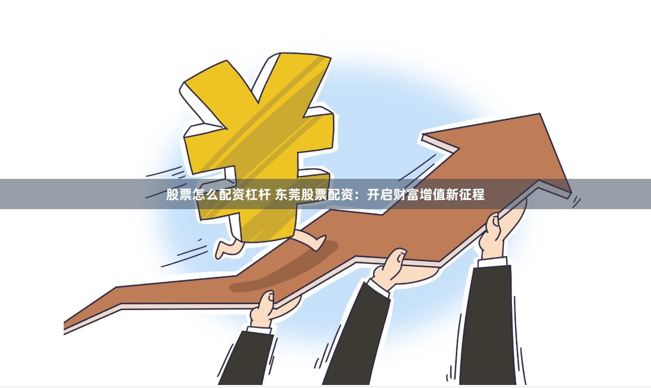 股票怎么配资杠杆 东莞股票配资：开启财富增值新征程