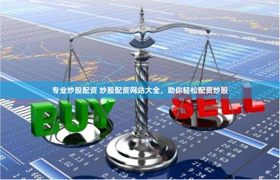 专业炒股配资 炒股配资网站大全，助你轻松配资炒股