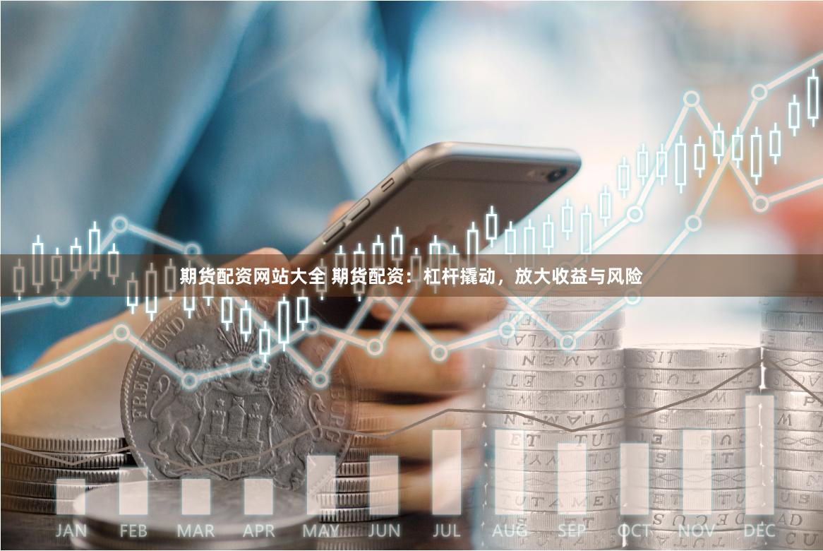 期货配资网站大全 期货配资：杠杆撬动，放大收益与风险