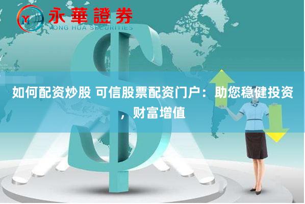 如何配资炒股 可信股票配资门户：助您稳健投资，财富增值