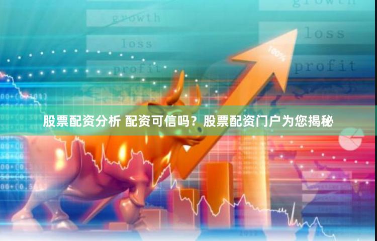 股票配资分析 配资可信吗？股票配资门户为您揭秘