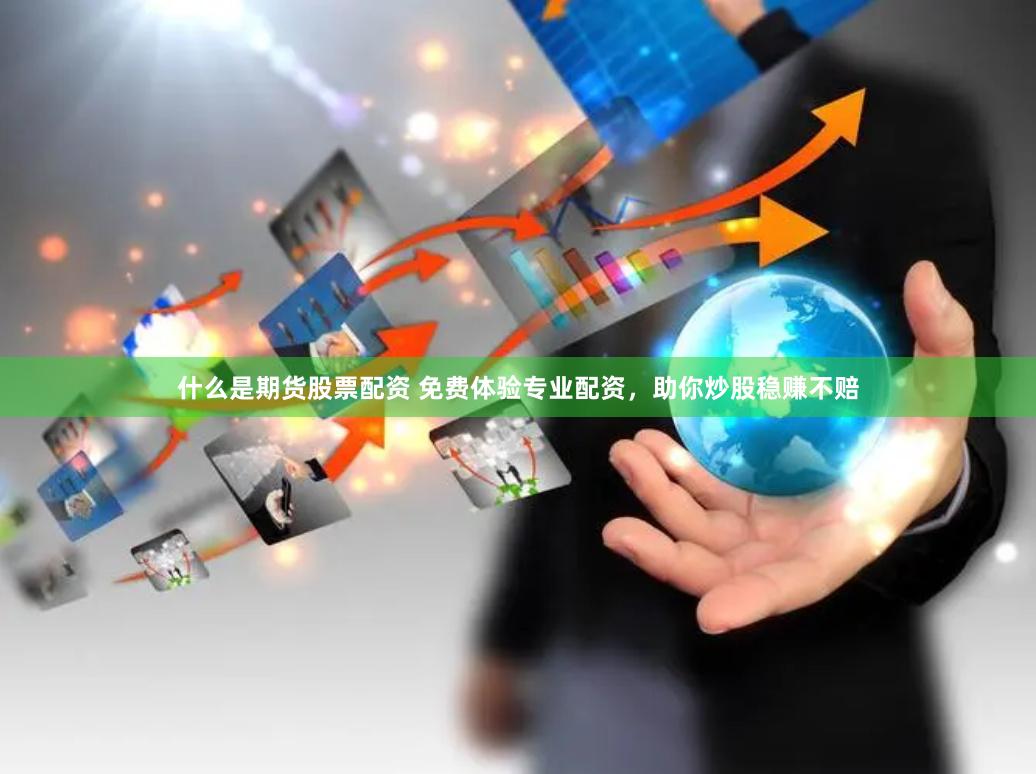 什么是期货股票配资 免费体验专业配资，助你炒股稳赚不赔