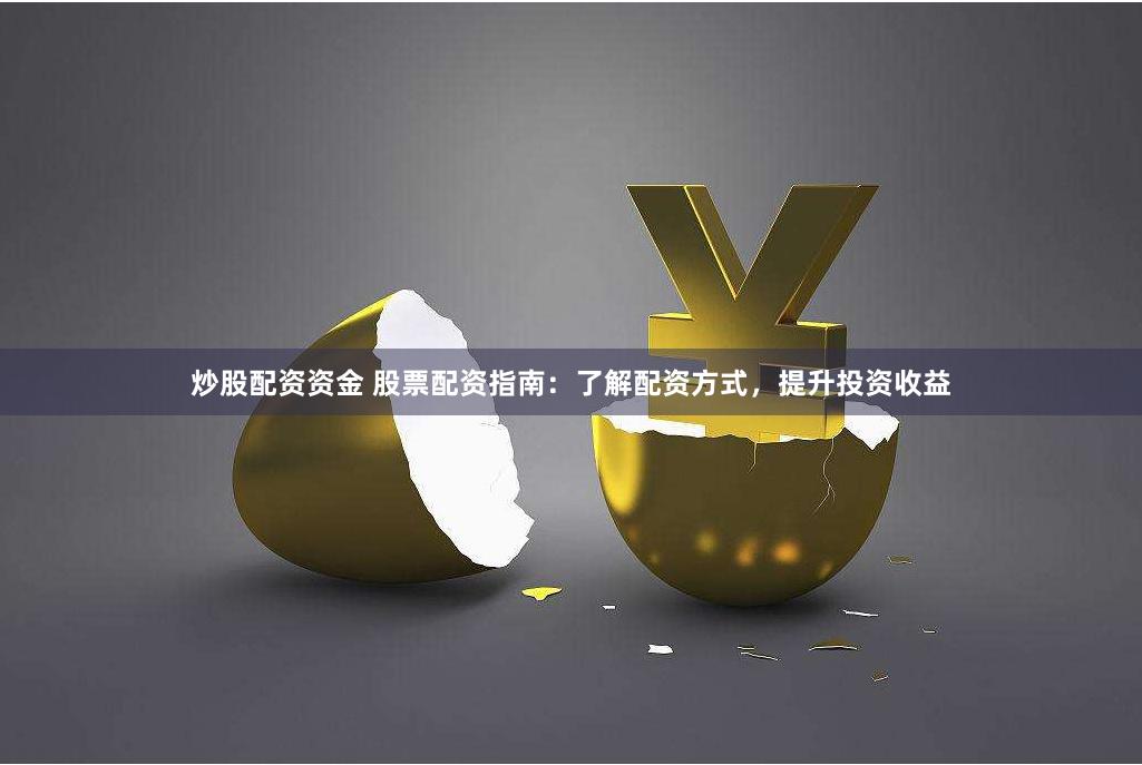 炒股配资资金 股票配资指南：了解配资方式，提升投资收益