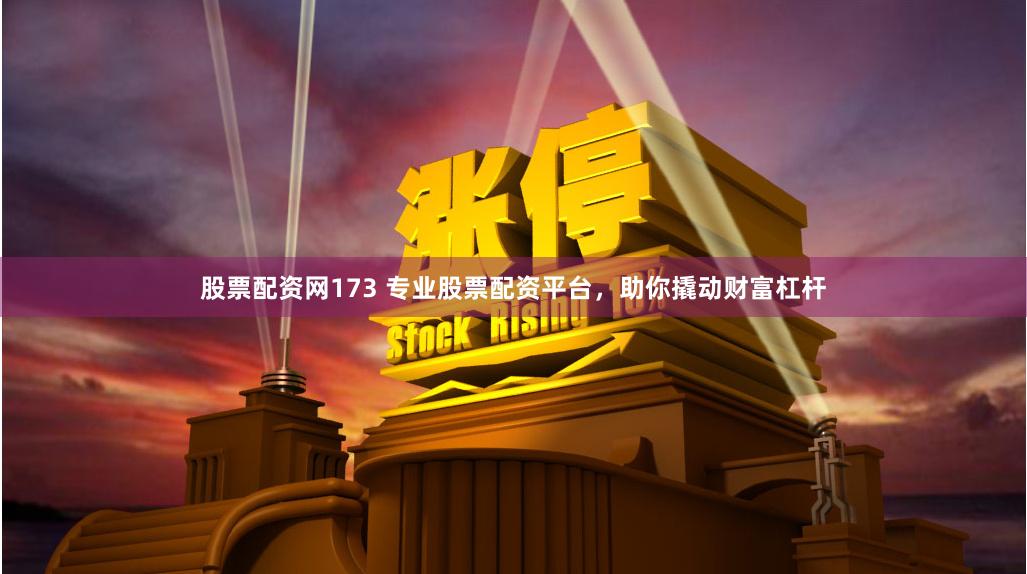 股票配资网173 专业股票配资平台，助你撬动财富杠杆