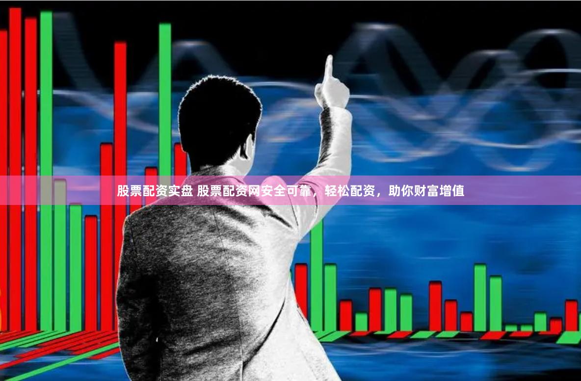 股票配资实盘 股票配资网安全可靠，轻松配资，助你财富增值