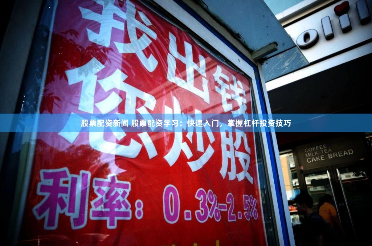 股票配资新闻 股票配资学习：快速入门，掌握杠杆投资技巧