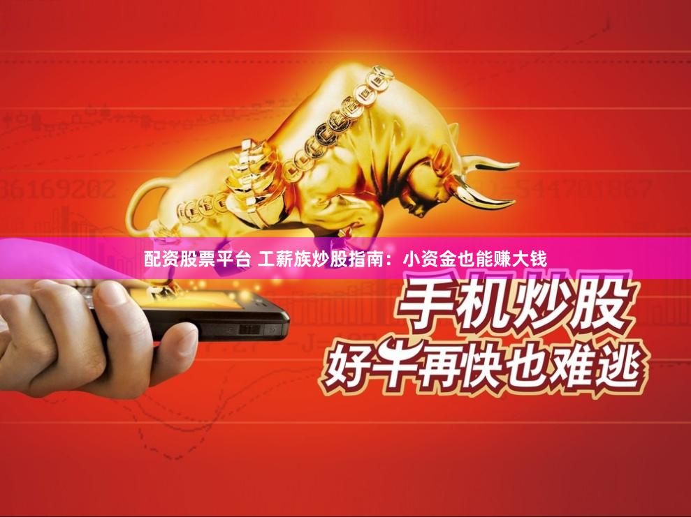 配资股票平台 工薪族炒股指南：小资金也能赚大钱
