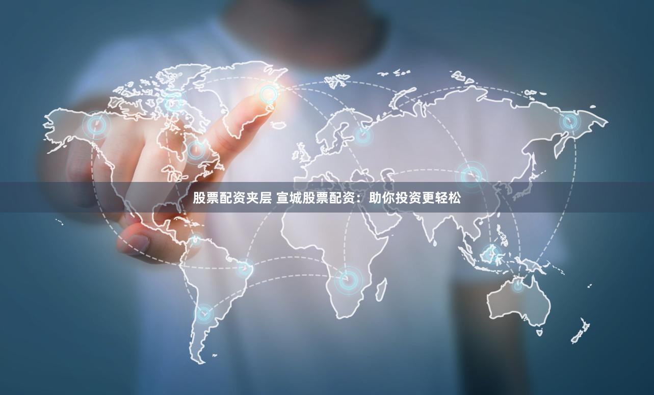股票配资夹层 宣城股票配资：助你投资更轻松