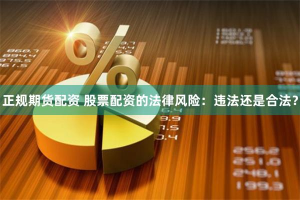 正规期货配资 股票配资的法律风险：违法还是合法？