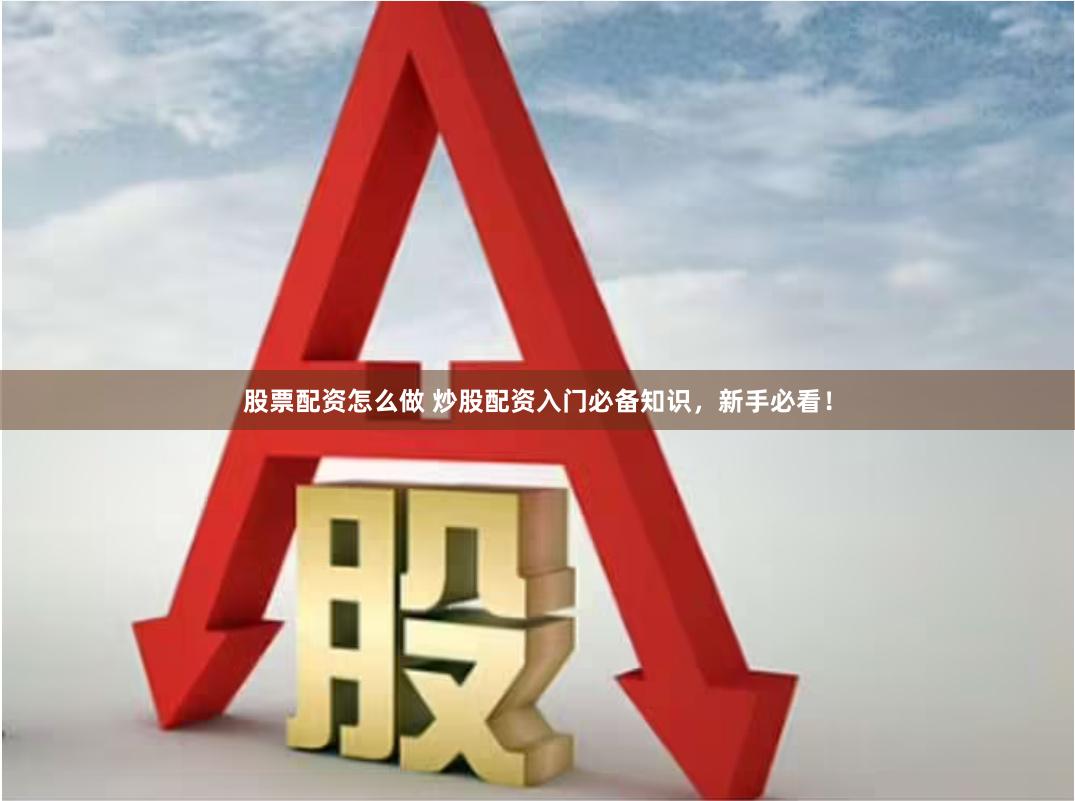 股票配资怎么做 炒股配资入门必备知识，新手必看！
