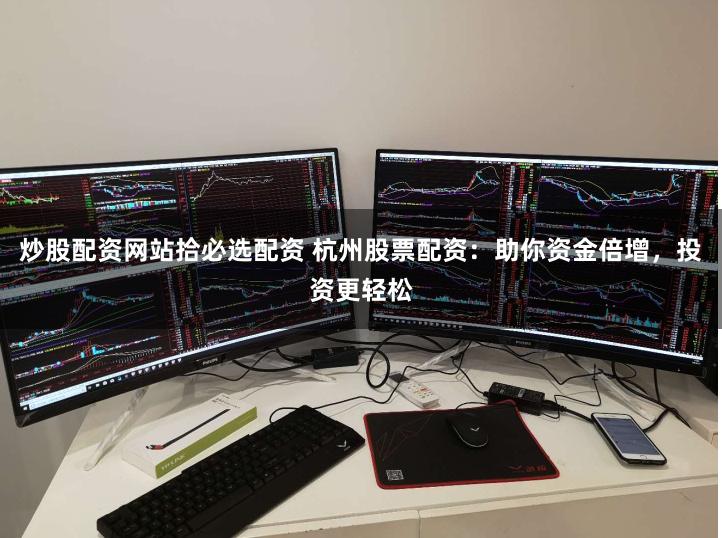 炒股配资网站拾必选配资 杭州股票配资：助你资金倍增，投资更轻松