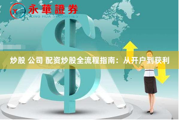 炒股 公司 配资炒股全流程指南：从开户到获利