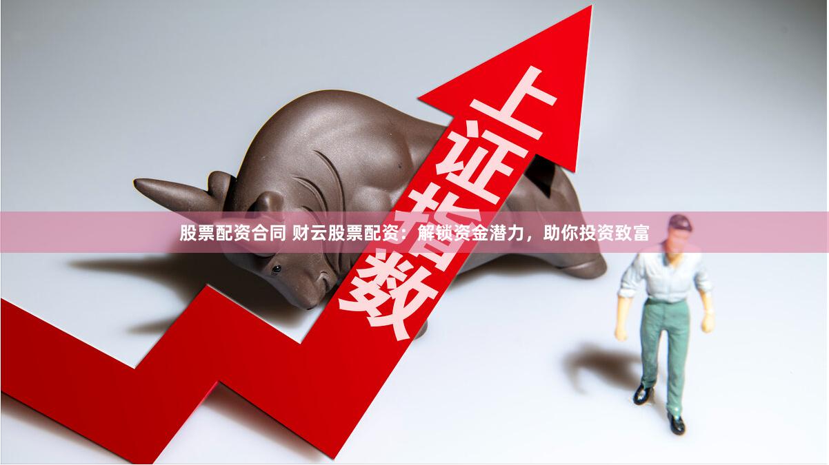 股票配资合同 财云股票配资：解锁资金潜力，助你投资致富