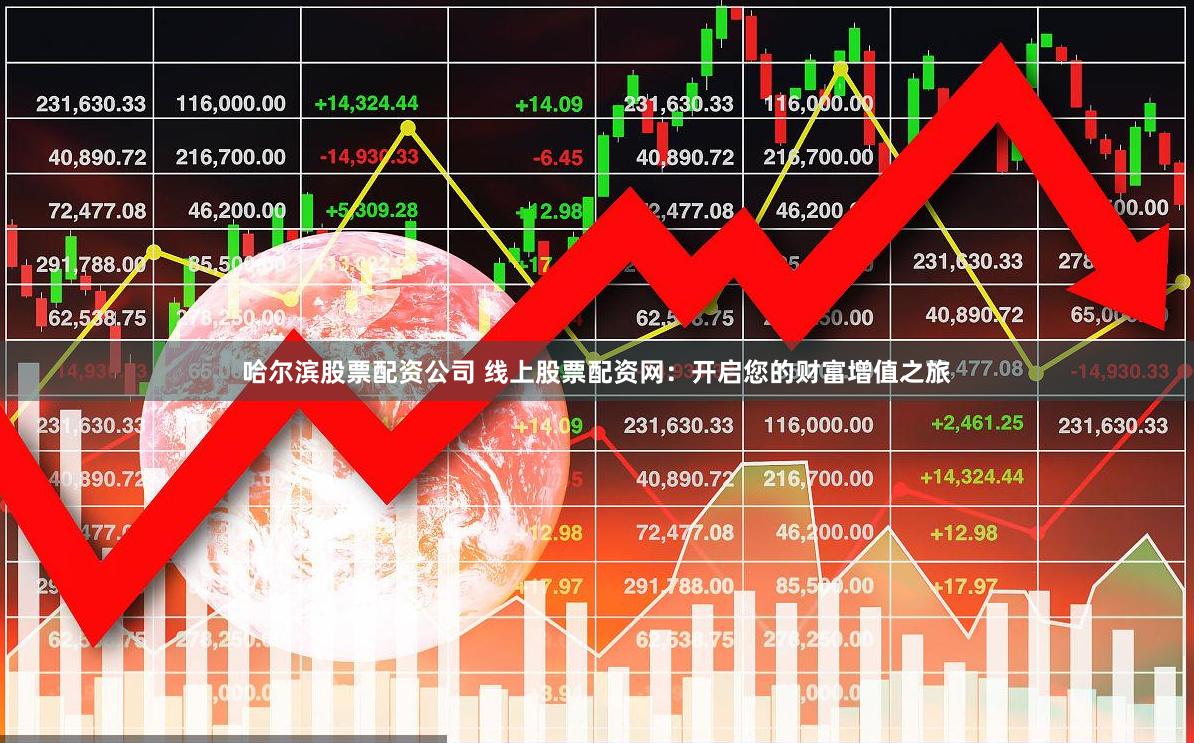 哈尔滨股票配资公司 线上股票配资网：开启您的财富增值之旅