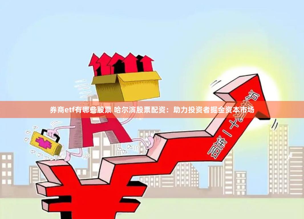 券商etf有哪些股票 哈尔滨股票配资：助力投资者掘金资本市场