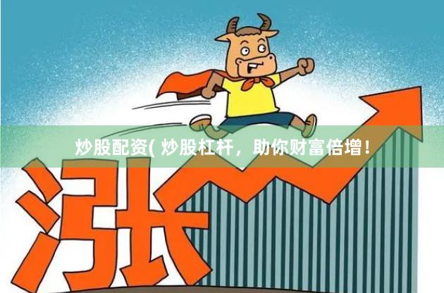 炒股配资( 炒股杠杆，助你财富倍增！