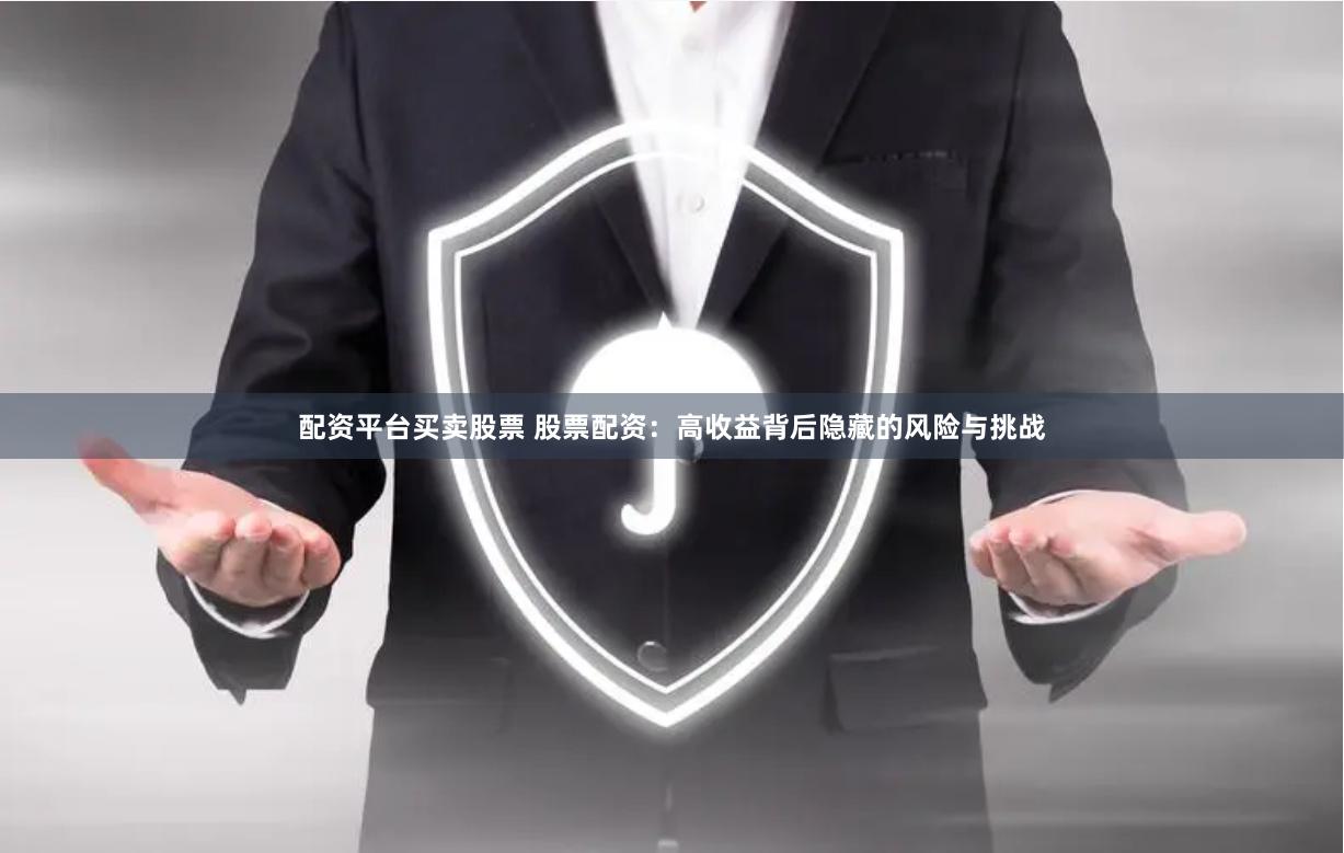 配资平台买卖股票 股票配资：高收益背后隐藏的风险与挑战