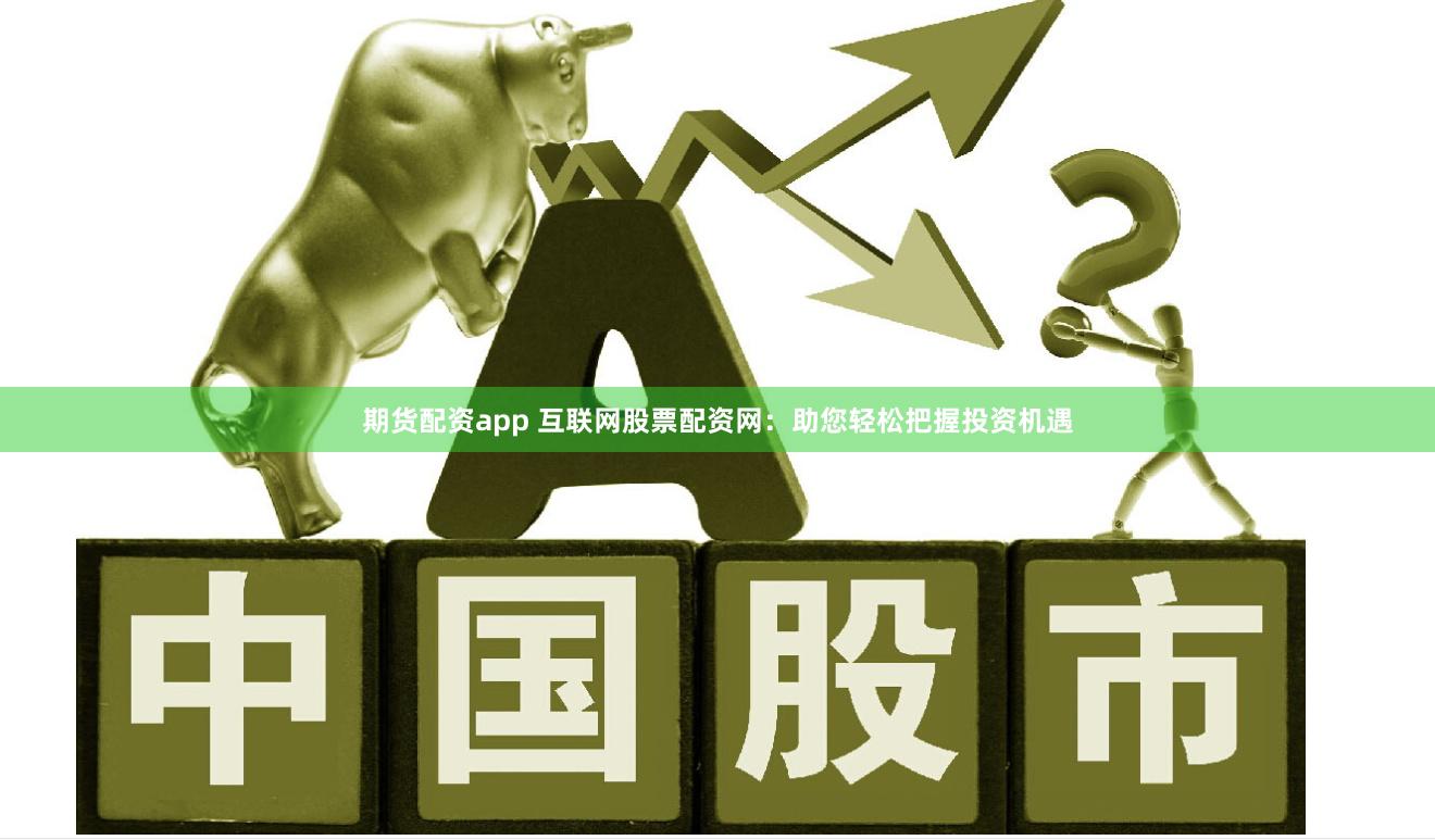 期货配资app 互联网股票配资网：助您轻松把握投资机遇