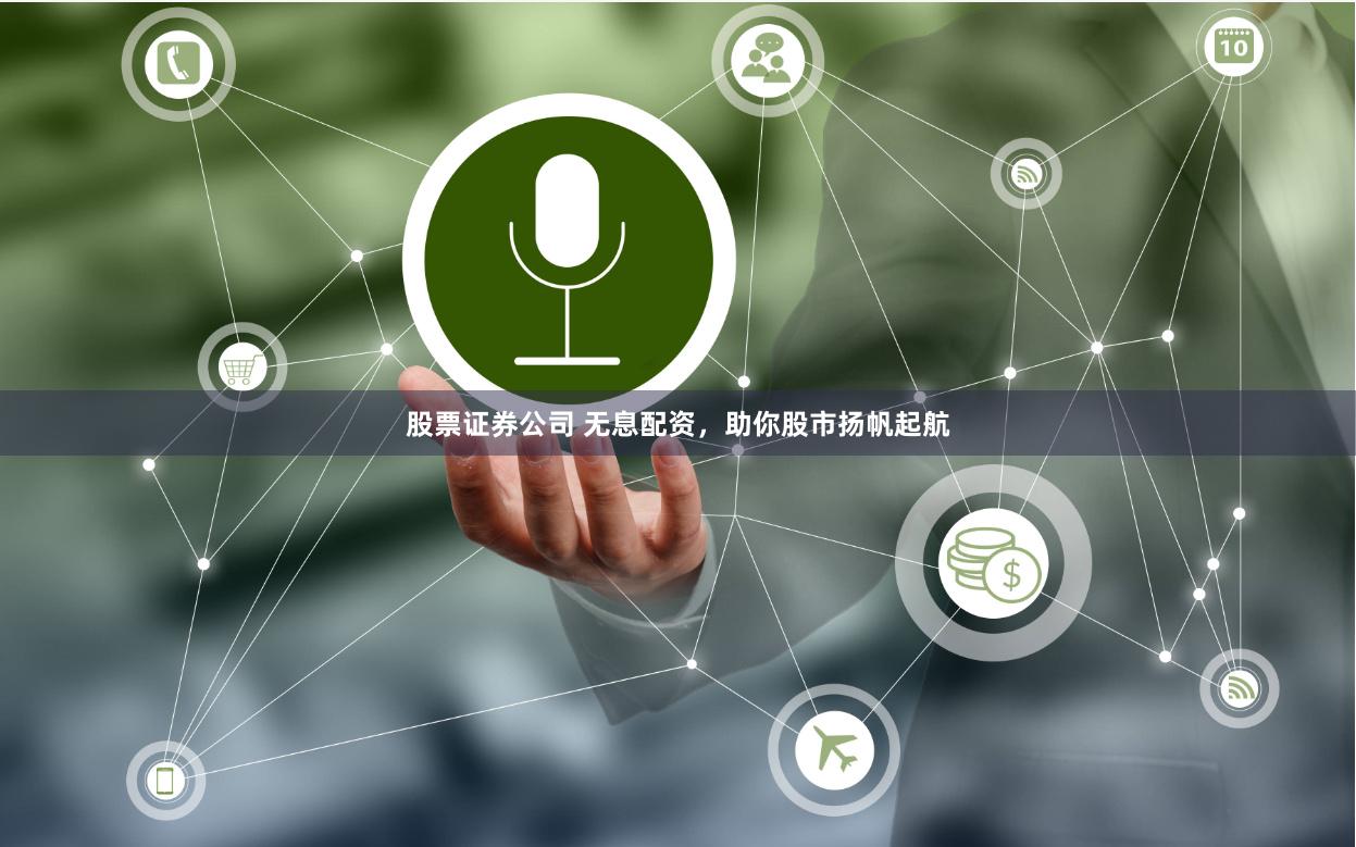 股票证券公司 无息配资，助你股市扬帆起航