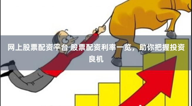 网上股票配资平台 股票配资利率一览，助你把握投资良机