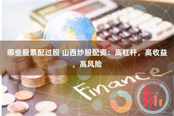 哪些股票配过股 山西炒股配资：高杠杆，高收益，高风险