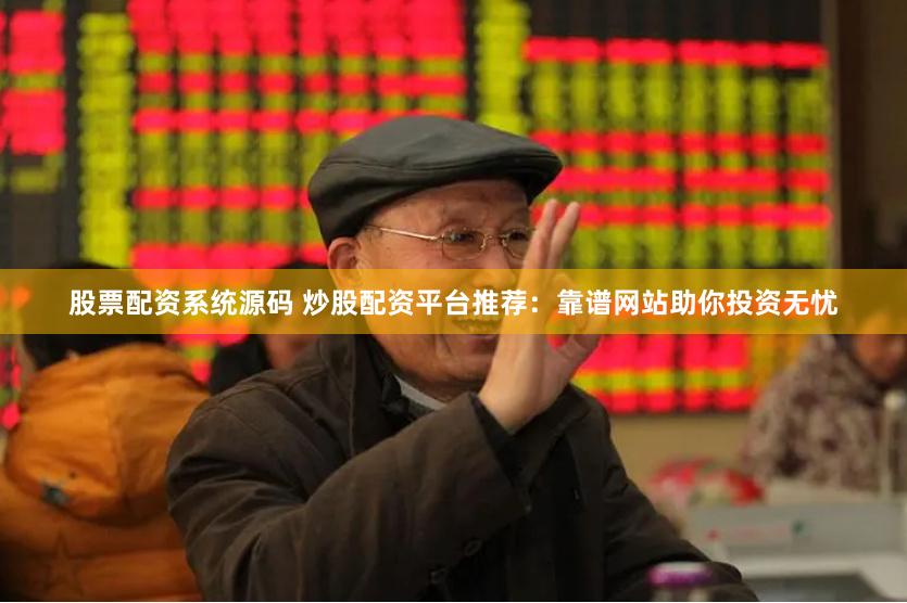 股票配资系统源码 炒股配资平台推荐：靠谱网站助你投资无忧