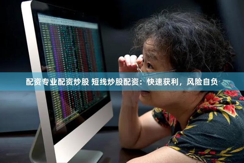 配资专业配资炒股 短线炒股配资：快速获利，风险自负
