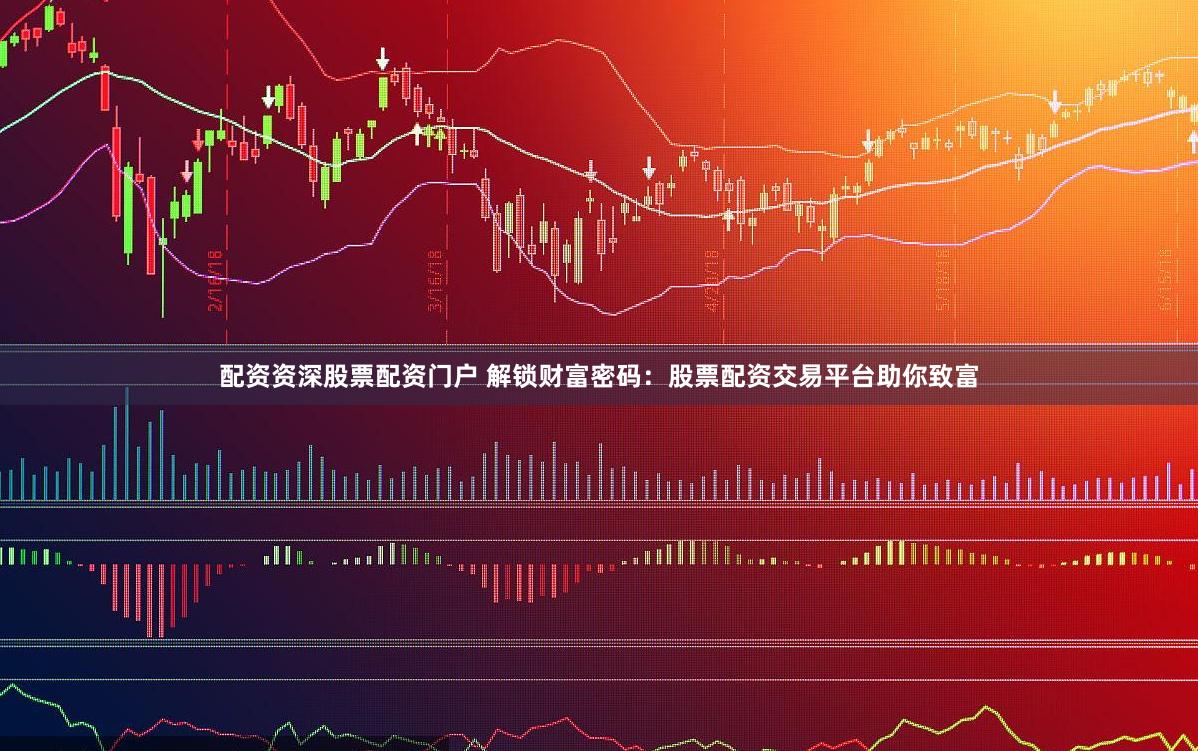 配资资深股票配资门户 解锁财富密码：股票配资交易平台助你致富