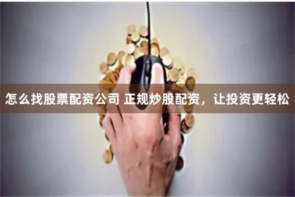 怎么找股票配资公司 正规炒股配资，让投资更轻松