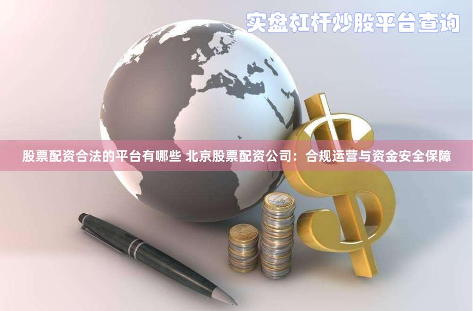 股票配资合法的平台有哪些 北京股票配资公司：合规运营与资金安全保障