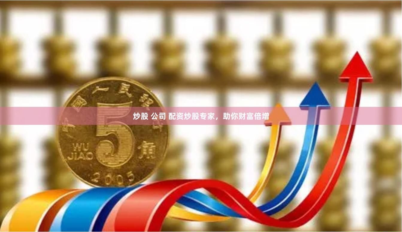 炒股 公司 配资炒股专家，助你财富倍增