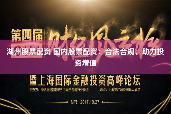 湖州股票配资 国内股票配资:合法合规,助力投资增值